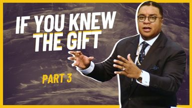 If You Knew the Gift (Part 3)