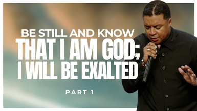 Be Still and Know THAT I AM God; I WILL BE EXALTED