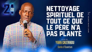 J1 - NETTOYAGE SPIRITUEL DE TOUT CE QUE LE PÈRE N'A PAS PLANTÉ - 21Jours - Apôtre Yvan CASTANOU