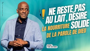 NE RESTE PAS AU LAIT, DÉSIRE LA NOURRITURE SOLIDE DE LA PAROLE DE DIEU ! - Apôtre Yvan CASTANOU