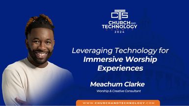 10/08 Meachum Clarke - Leveraging Technology For Immersive Worship Experiences