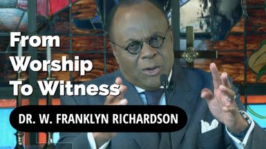 Dr. W. Franklyn Richardson I From Worship to Witness